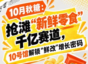 10月秋糖：抢滩“新鲜零食”千亿赛道，10号馆中华厅解锁“鲜改”增长密码